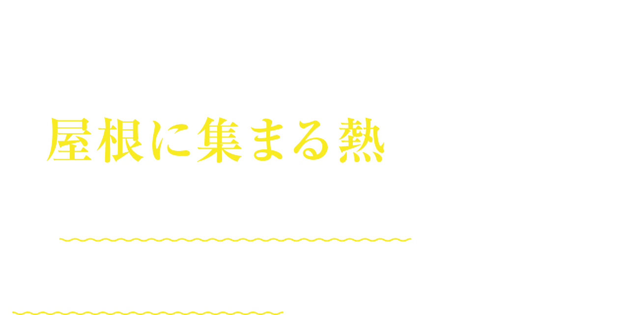 室内温度上昇の原因は屋根に集まる熱にありました。