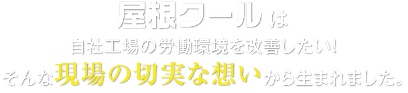 屋根クールは自社工場の労働環境を改善したい！そんな現場の切実な想いから生まれました。