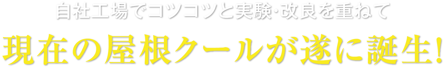 自社工場でコツコツと実験・改良を重ねて現在の屋根クールが遂に誕生！