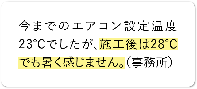 今までのエアコン設定温度23℃でしたが、施工後は28℃でも暑く感じません。（事務所）