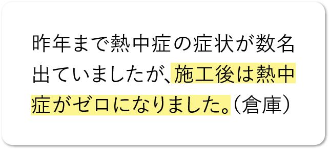 昨年まで熱中症の症状が数名出ていましたが、施工後は熱中症がゼロになりました。（倉庫）